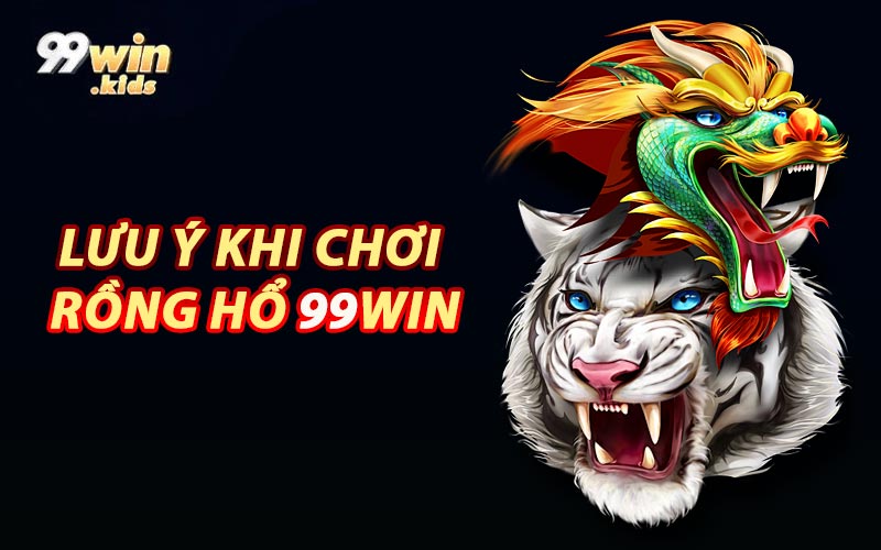 Lưu Ý Khi Chơi Rồng Hổ 99WIN