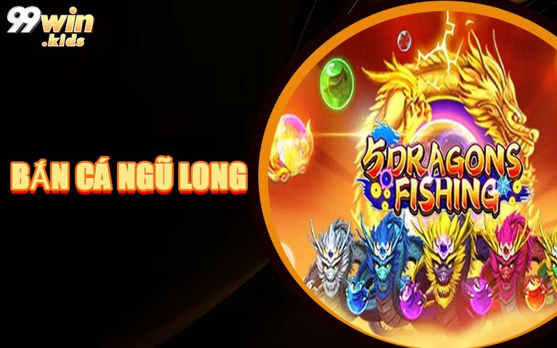 Bắn Cá Ngũ Long