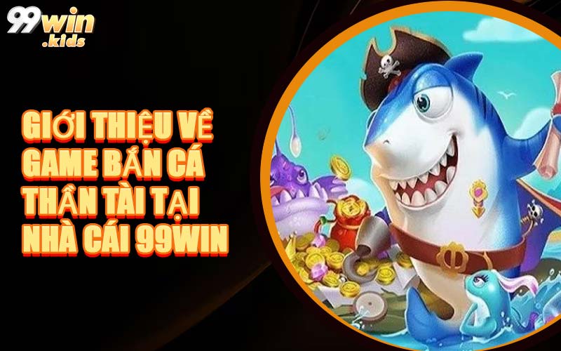 Giới Thiệu Về Game Bắn Cá Thần Tài Tại Nhà Cái 99WIN