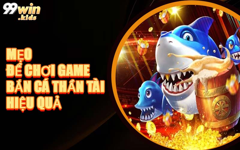 Mẹo Để Chơi Game Bắn Cá Thần Tài Hiệu Quả